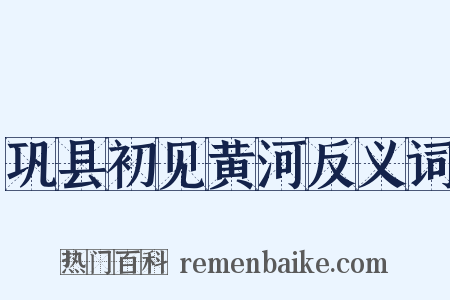 巩县初见黄河反义词是什么意思的图片